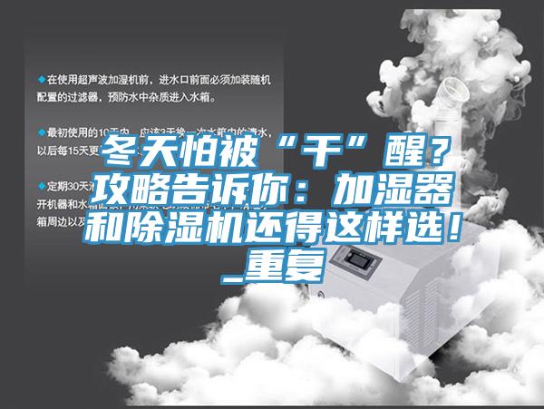 冬天怕被“干”醒？攻略告訴你：加濕器和除濕機還得這樣選！_重復(fù)