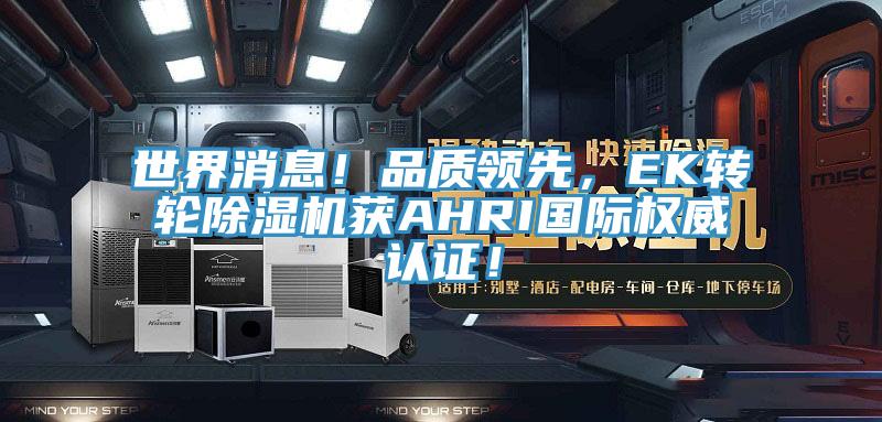 世界消息！品質(zhì)領(lǐng)先，EK轉(zhuǎn)輪除濕機(jī)獲AHRI國際權(quán)威認(rèn)證！