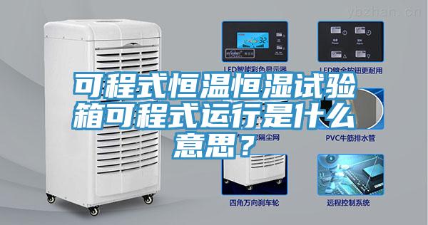 可程式恒溫恒濕試驗(yàn)箱可程式運(yùn)行是什么意思？