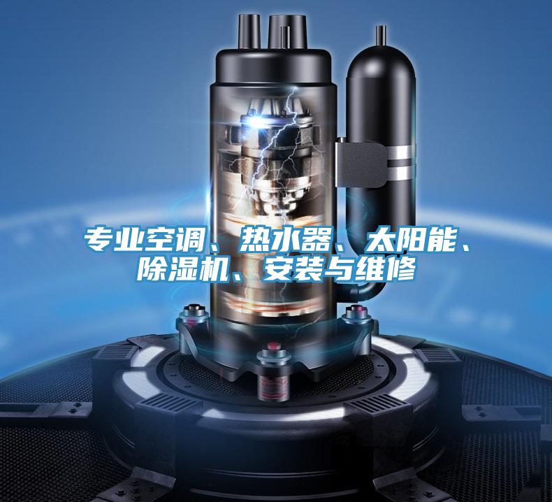 專業(yè)空調(diào)、熱水器、太陽(yáng)能、除濕機(jī)、安裝與維修