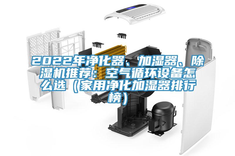 2022年凈化器、加濕器、除濕機推薦：空氣循環(huán)設(shè)備怎么選（家用凈化加濕器排行榜）