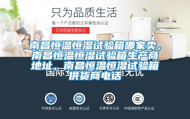 南昌恒溫恒濕試驗(yàn)箱哪家賣，南昌恒溫恒濕試驗(yàn)箱生產(chǎn)商地址，南昌恒溫恒濕試驗(yàn)箱供貨商電話