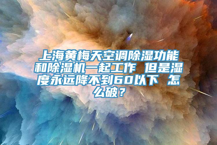 上海黃梅天空調(diào)除濕功能和除濕機(jī)一起工作 但是濕度永遠(yuǎn)降不到60以下 怎么破？