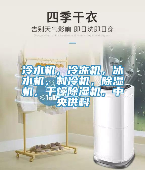 冷水機(jī)，冷凍機(jī)，冰水機(jī)，制冷機(jī)，除濕機(jī)，干燥除濕機(jī)，中央供料