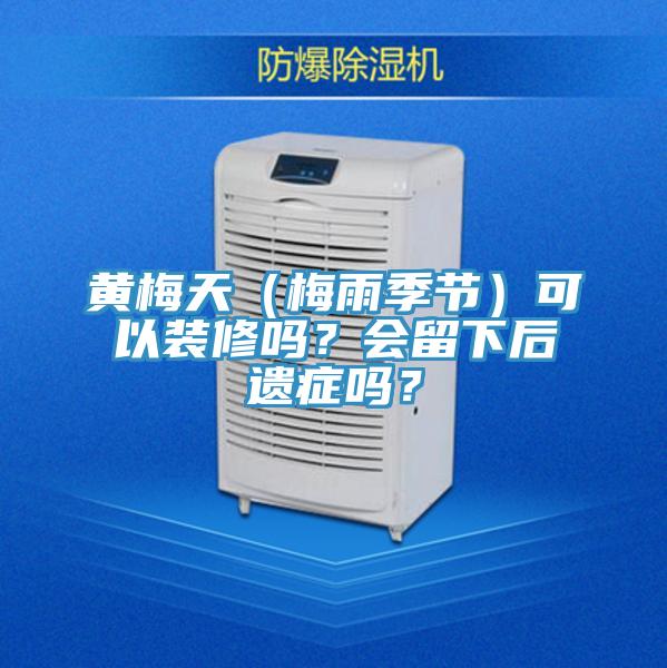 黃梅天（梅雨季節(jié)）可以裝修嗎？會留下后遺癥嗎？