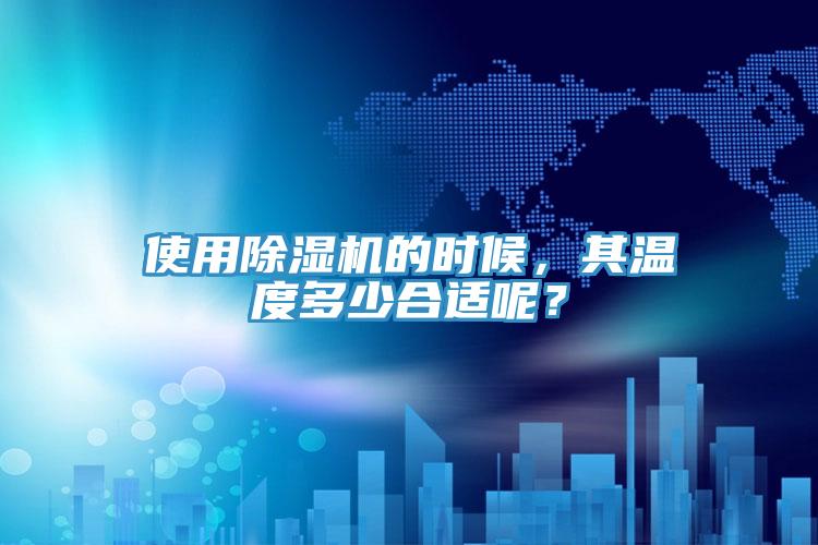 使用除濕機的時候，其溫度多少合適呢？