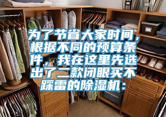 為了節(jié)省大家時間，根據(jù)不同的預算條件，我在這里先選出了二款閉眼買不踩雷的除濕機：