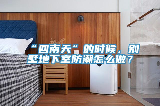 “回南天”的時(shí)候，別墅地下室防潮怎么做？