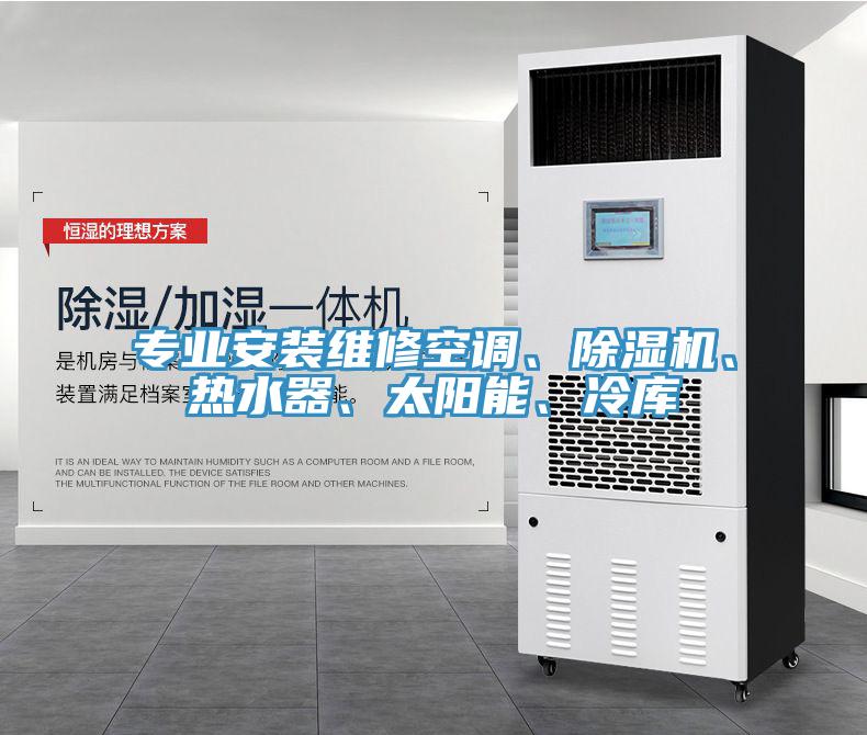 專業(yè)安裝維修空調(diào)、除濕機(jī)、熱水器、太陽(yáng)能、冷庫(kù)