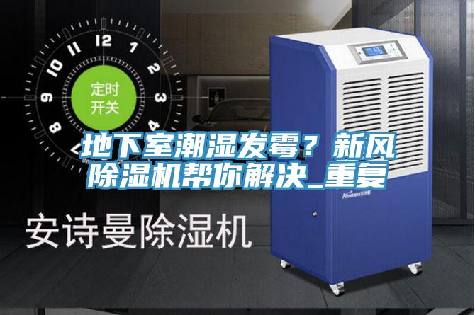 地下室潮濕發(fā)霉？新風(fēng)除濕機(jī)幫你解決_重復(fù)