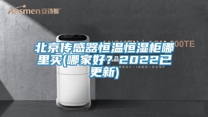 北京傳感器恒溫恒濕柜哪里買(mǎi)(哪家好？2022已更新)