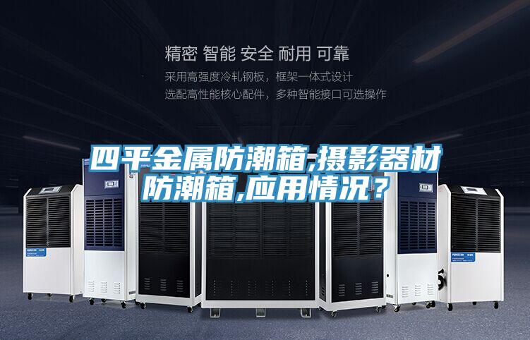四平金屬防潮箱,攝影器材防潮箱,應(yīng)用情況？
