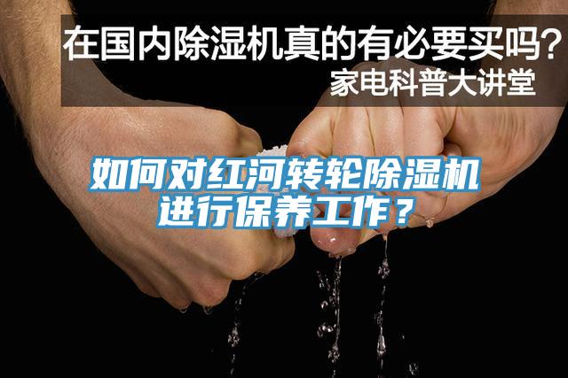 如何對(duì)紅河轉(zhuǎn)輪除濕機(jī)進(jìn)行保養(yǎng)工作？