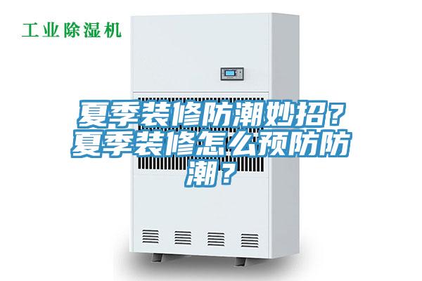 夏季裝修防潮妙招？夏季裝修怎么預(yù)防防潮？