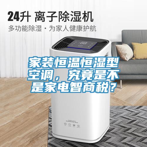 家裝恒溫恒濕型空調(diào)，究竟是不是家電智商稅？