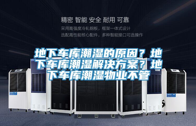 地下車庫潮濕的原因？地下車庫潮濕解決方案？地下車庫潮濕物業(yè)不管