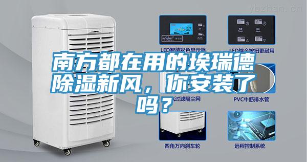 南方都在用的埃瑞德除濕新風(fēng)，你安裝了嗎？
