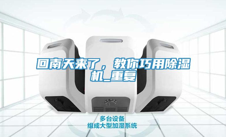 回南天來(lái)了，教你巧用除濕機(jī)_重復(fù)