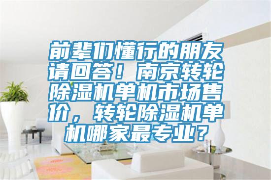 前輩們懂行的朋友請回答！南京轉(zhuǎn)輪除濕機單機市場售價，轉(zhuǎn)輪除濕機單機哪家最專業(yè)？