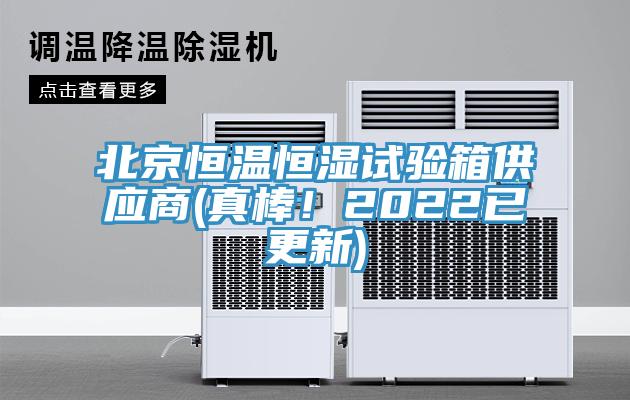 北京恒溫恒濕試驗箱供應商(真棒！2022已更新)