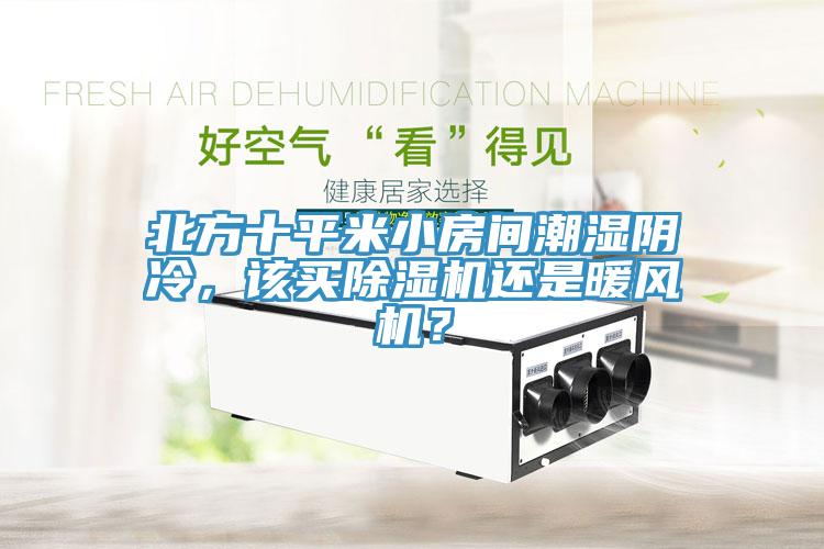 北方十平米小房間潮濕陰冷，該買除濕機(jī)還是暖風(fēng)機(jī)？