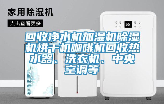 回收凈水機加濕機除濕機烘干機咖啡機回收熱水器、洗衣機、中央空調(diào)等