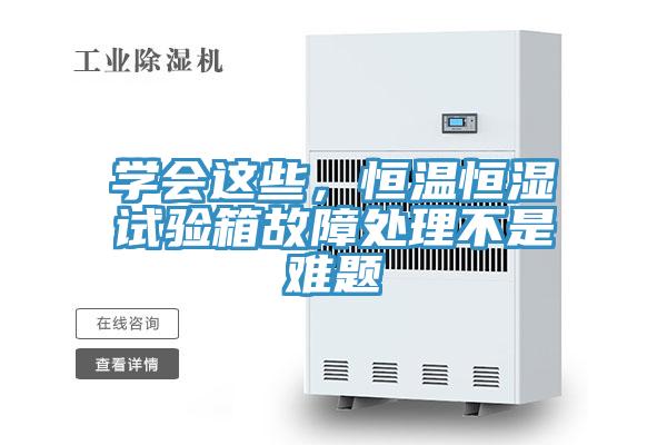 學(xué)會(huì)這些，恒溫恒濕試驗(yàn)箱故障處理不是難題