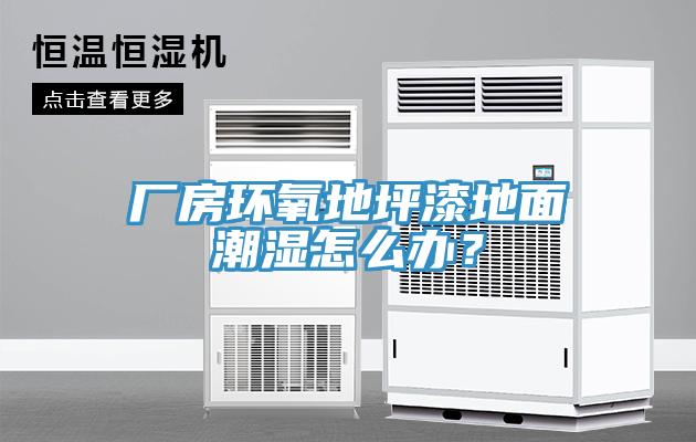 廠房環(huán)氧地坪漆地面潮濕怎么辦？