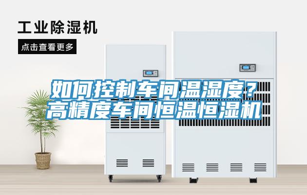 如何控制車間溫濕度？高精度車間恒溫恒濕機