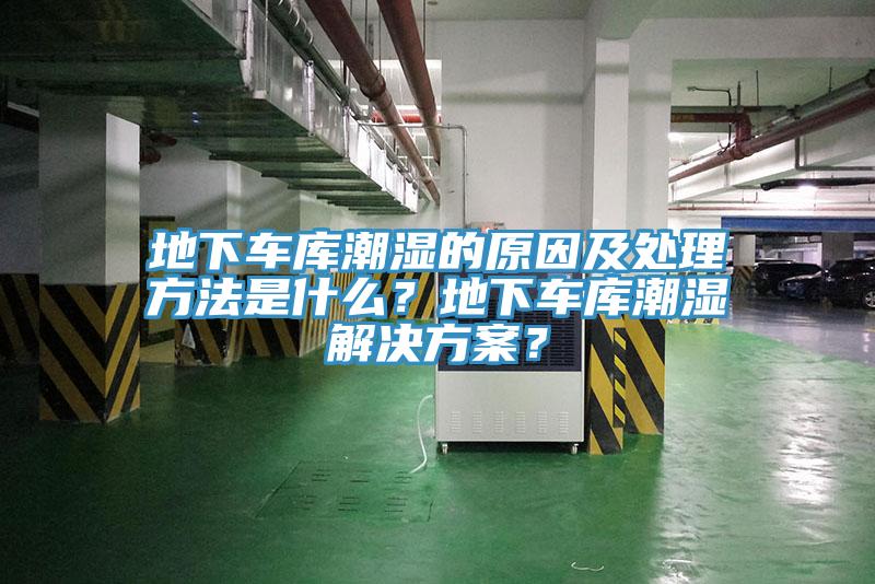 地下車(chē)庫(kù)潮濕的原因及處理方法是什么？地下車(chē)庫(kù)潮濕解決方案？