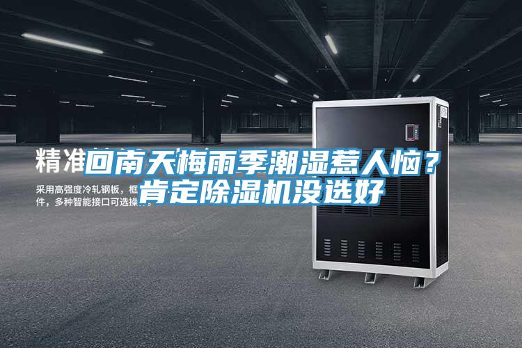 回南天梅雨季潮濕惹人惱？肯定除濕機(jī)沒(méi)選好