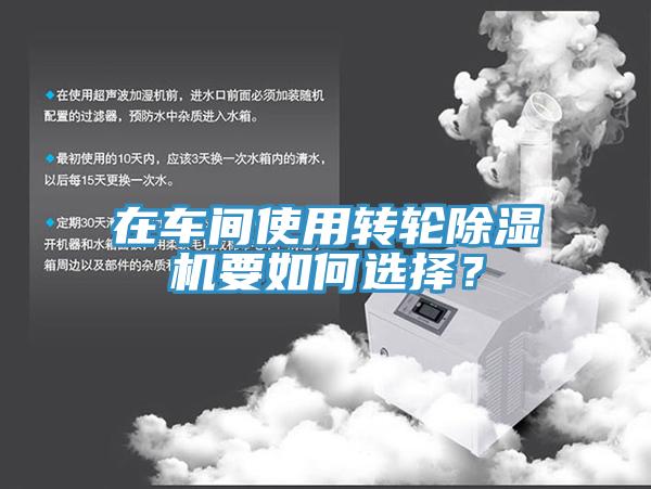 在車(chē)間使用轉(zhuǎn)輪除濕機(jī)要如何選擇？