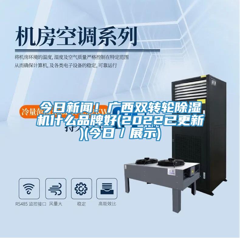 今日新聞！廣西雙轉(zhuǎn)輪除濕機什么品牌好(2022已更新)(今日／展示)
