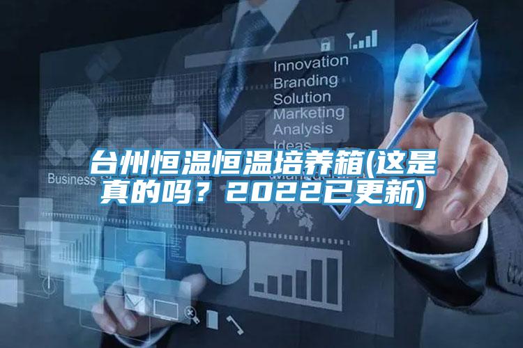 臺(tái)州恒溫恒溫培養(yǎng)箱(這是真的嗎？2022已更新)