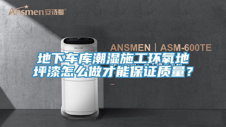 地下車(chē)庫(kù)潮濕施工環(huán)氧地坪漆怎么做才能保證質(zhì)量？