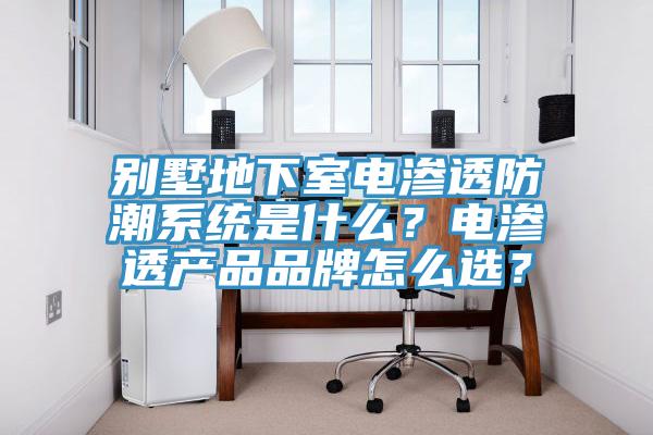 別墅地下室電滲透防潮系統(tǒng)是什么？電滲透產(chǎn)品品牌怎么選？