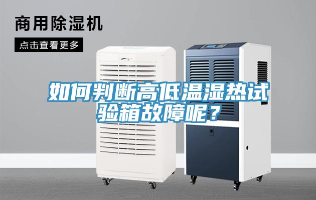 如何判斷高低溫濕熱試驗(yàn)箱故障呢？