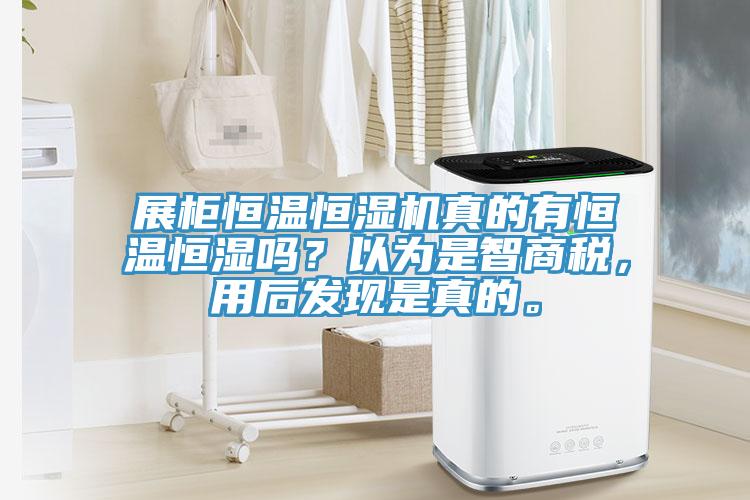 展柜恒溫恒濕機真的有恒溫恒濕嗎？以為是智商稅，用后發(fā)現(xiàn)是真的。