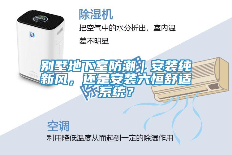 別墅地下室防潮｜安裝純新風，還是安裝六恒舒適系統(tǒng)？