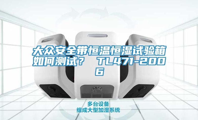 大眾安全帶恒溫恒濕試驗(yàn)箱如何測(cè)試？ TL471-2006