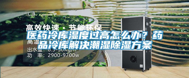 醫(yī)藥冷庫(kù)濕度過(guò)高怎么辦？藥品冷庫(kù)解決潮濕除濕方案