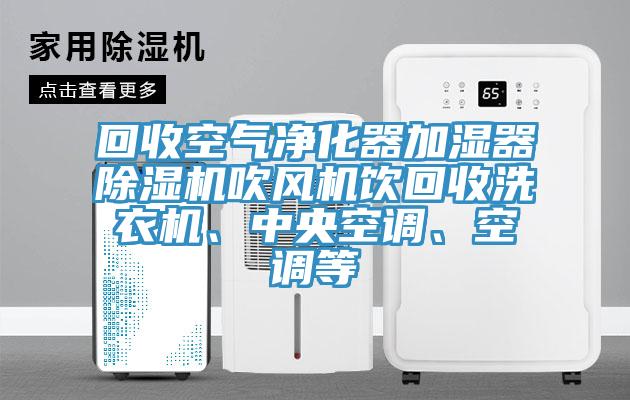 回收空氣凈化器加濕器除濕機吹風機飲回收洗衣機、中央空調(diào)、空調(diào)等