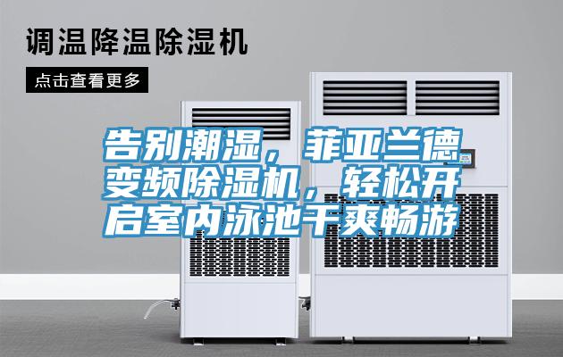 告別潮濕，菲亞蘭德變頻除濕機(jī)，輕松開啟室內(nèi)泳池干爽暢游