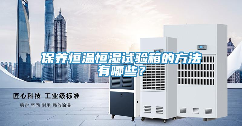 保養(yǎng)恒溫恒濕試驗箱的方法有哪些？