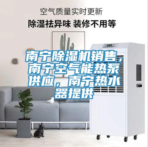 南寧除濕機(jī)銷售，南寧空氣能熱泵供應(yīng)，南寧熱水器提供
