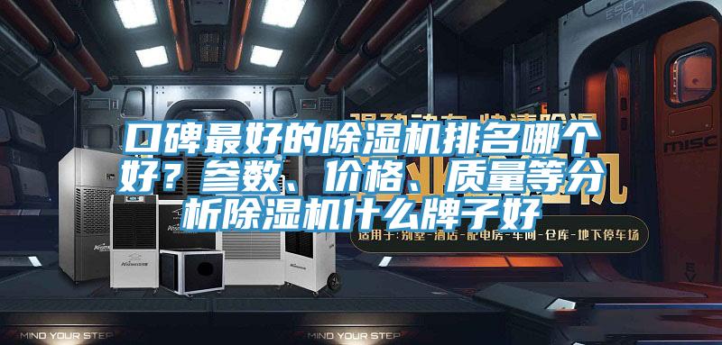口碑最好的除濕機排名哪個好？參數(shù)、價格、質量等分析除濕機什么牌子好