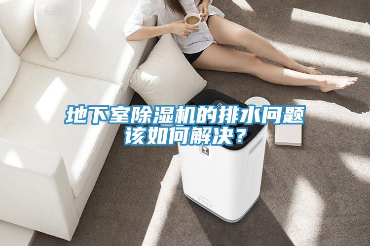 地下室除濕機(jī)的排水問題該如何解決？