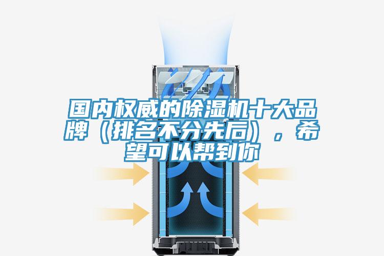 國內(nèi)權(quán)威的除濕機十大品牌（排名不分先后），希望可以幫到你