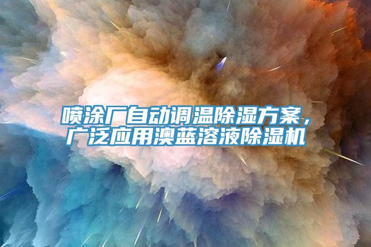 噴涂廠自動調(diào)溫除濕方案，廣泛應(yīng)用澳藍(lán)溶液除濕機(jī)