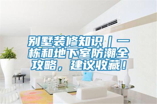 別墅裝修知識(shí)｜一棟和地下室防潮全攻略，建議收藏！